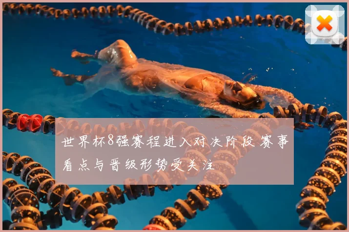 世界杯8强赛程进入对决阶段 赛事看点与晋级形势受关注