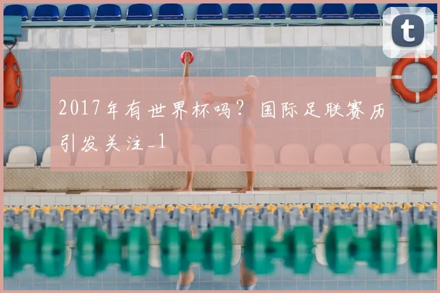 2017年有世界杯吗?国际足联赛历引发关注_1