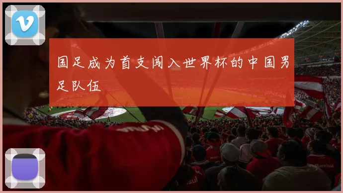 国足成为首支闯入世界杯的中国男足队伍