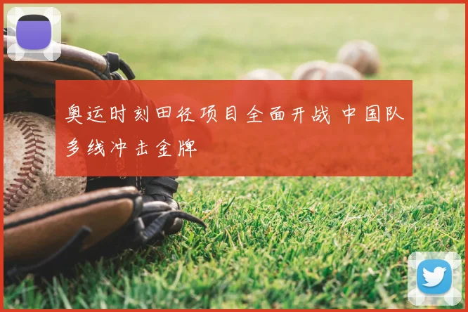 奥运时刻田径项目全面开战 中国队多线冲击金牌
