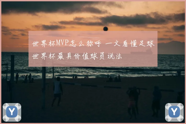 世界杯MVP怎么称呼 一文看懂足球世界杯最具价值球员说法